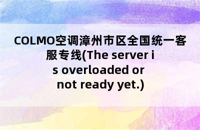 COLMO空调漳州市区全国统一客服专线(The server is overloaded or not ready yet.)